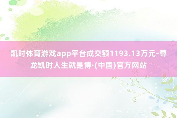 凯时体育游戏app平台成交额1193.13万元-尊龙凯时人生就是博·(中国)官方网站